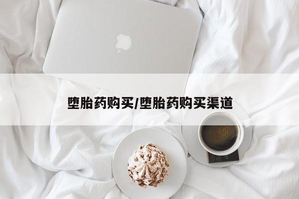 药流药堕胎药购买/堕胎药购买渠道