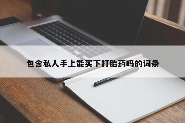 药流药包含私人手上能买下打胎药吗的词条