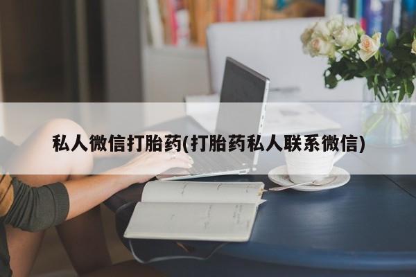 药流药私人微信打胎药(打胎药私人联系微信)