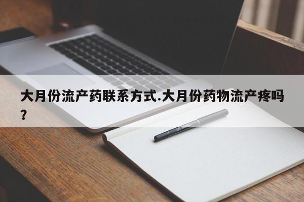 药流药大月份流产药联系方式.大月份药物流产疼吗？