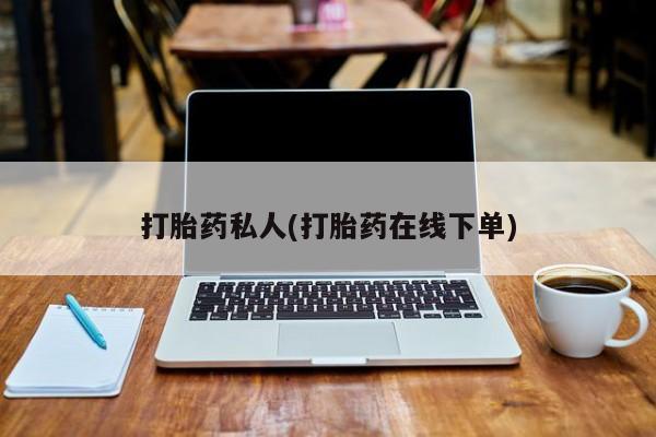 药流药打胎药私人(打胎药在线下单)