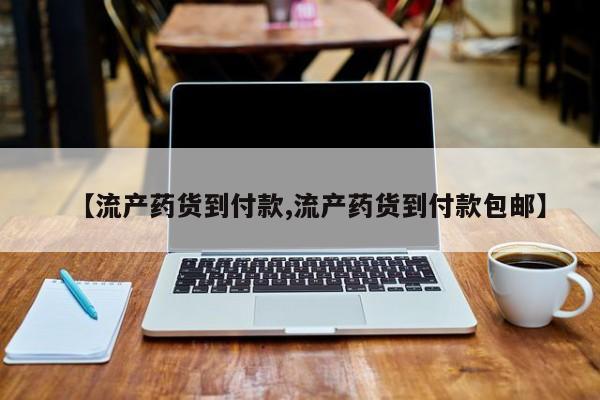 药流药【流产药货到付款,流产药货到付款包邮】