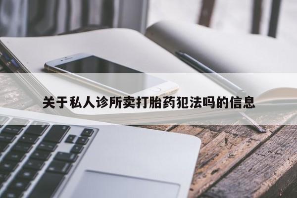 药流药关于私人诊所卖打胎药犯法吗的信息