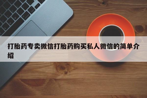 药流药打胎药专卖微信打胎药购买私人微信的简单介绍