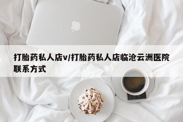 药流药打胎药私人店v/打胎药私人店临沧云洲医院联系方式