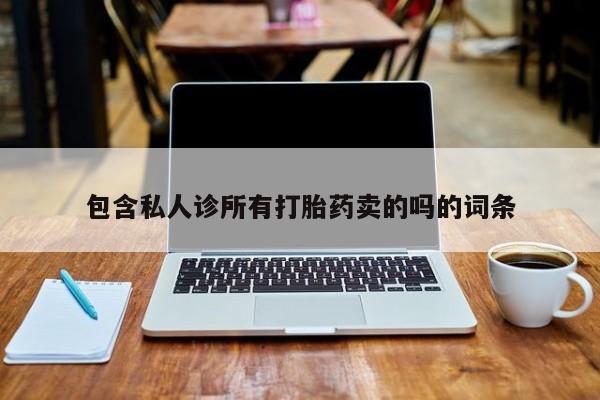 药流药包含私人诊所有打胎药卖的吗的词条