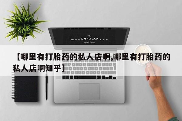 药流药【哪里有打胎药的私人店啊,哪里有打胎药的私人店啊知乎】