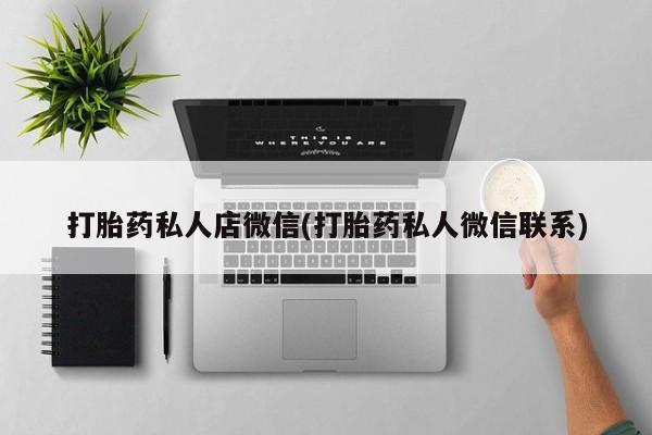药流药打胎药私人店微信(打胎药私人微信联系)