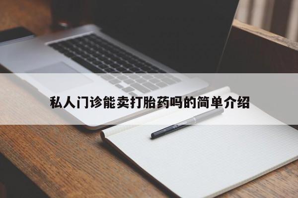 药流药私人门诊能卖打胎药吗的简单介绍