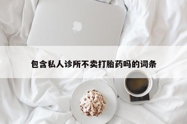药流药包含私人诊所不卖打胎药吗的词条