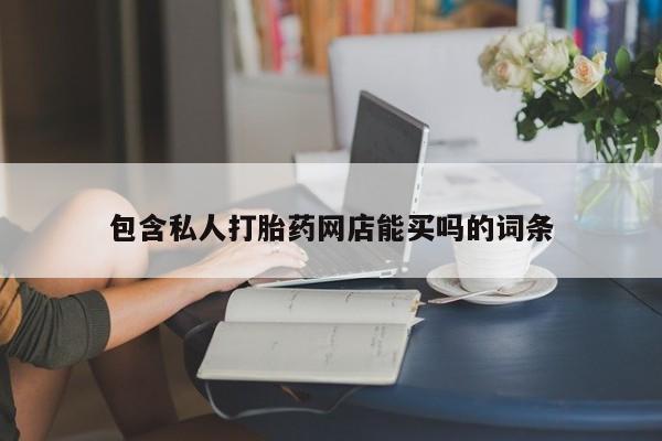 药流药包含私人打胎药网店能买吗的词条