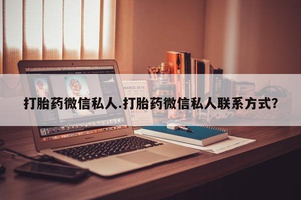 药流药打胎药微信私人.打胎药微信私人联系方式？