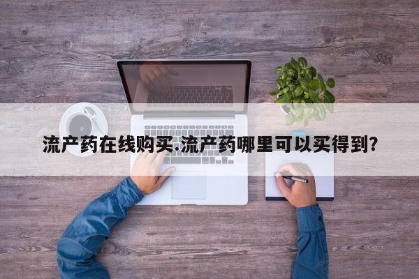 药流药流产药在线购买.流产药哪里可以买得到？