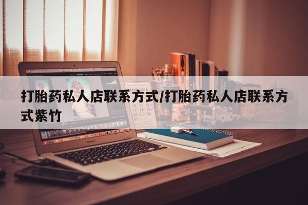 药流药打胎药私人店联系方式/打胎药私人店联系方式紫竹