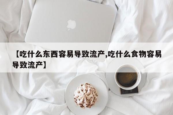 药流药【吃什么东西容易导致流产,吃什么食物容易导致流产】