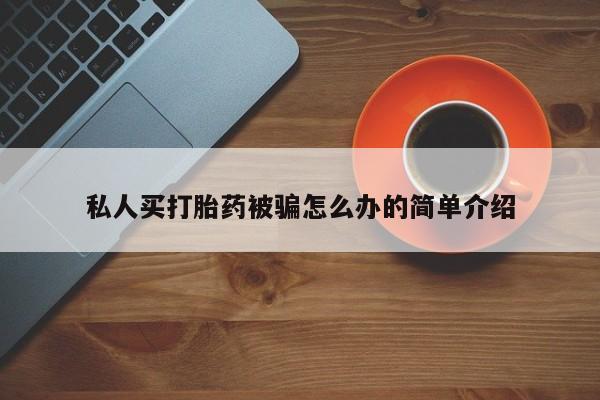 药流药私人买打胎药被骗怎么办的简单介绍