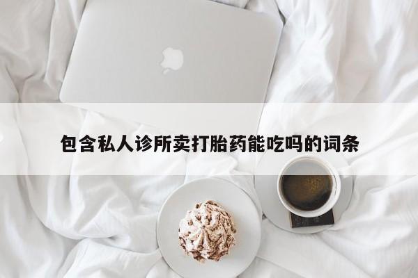 药流药包含私人诊所卖打胎药能吃吗的词条