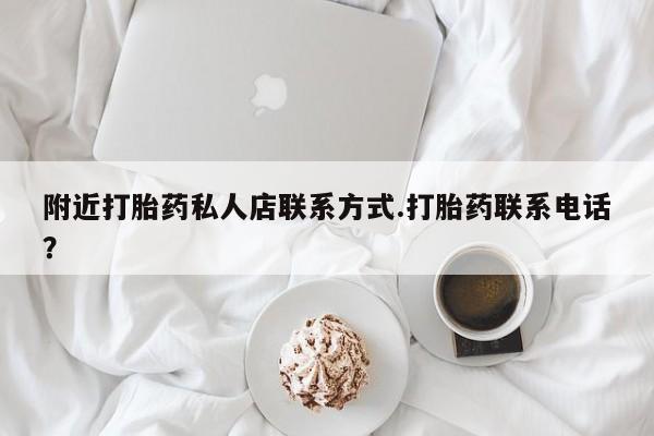 药流药附近打胎药私人店联系方式.打胎药联系电话？