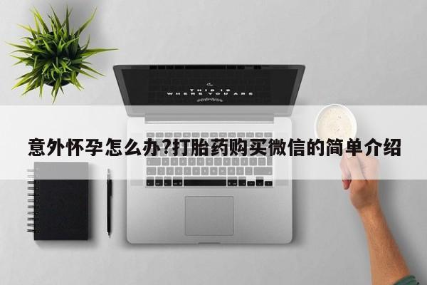药流药意外怀孕怎么办?打胎药购买微信的简单介绍
