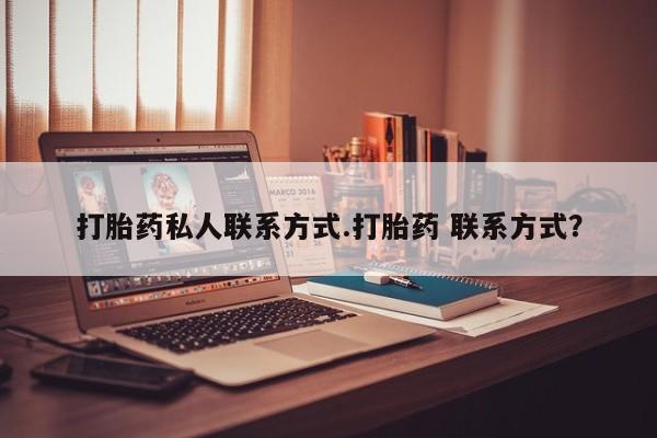 药流药打胎药私人联系方式.打胎药 联系方式？