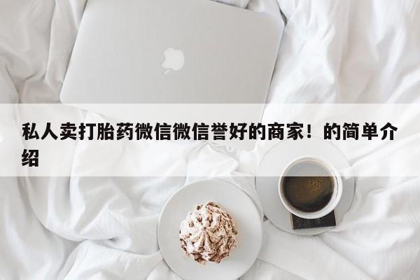 药流药私人卖打胎药微信微信誉好的商家！的简单介绍