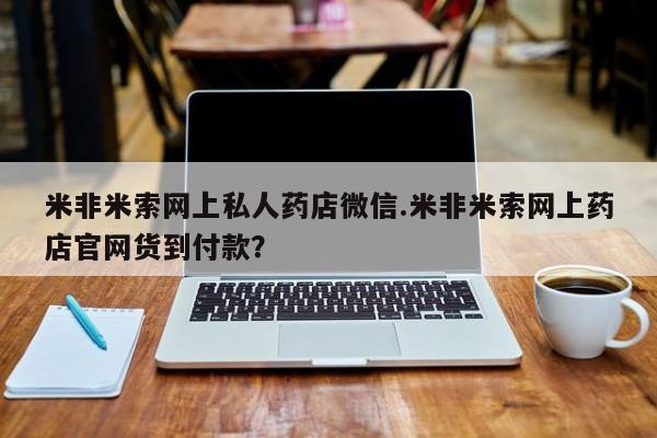 药流药米非米索网上私人药店微信.米非米索网上药店官网货到付款？