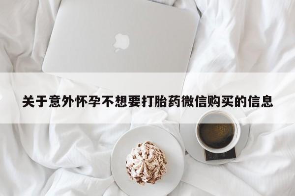 药流药关于意外怀孕不想要打胎药微信购买的信息