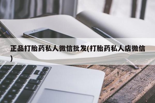 药流药正品打胎药私人微信批发(打胎药私人店微信)