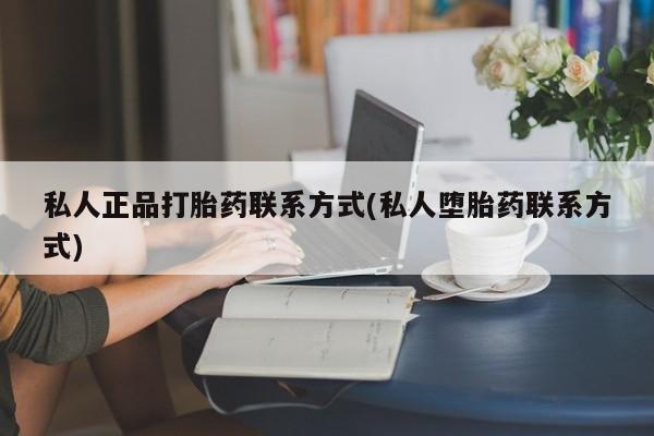药流药私人正品打胎药联系方式(私人堕胎药联系方式)